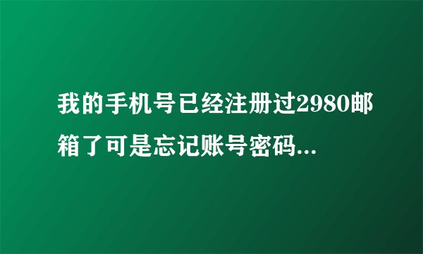 我的手机号已经注册过2980邮箱了可是忘记账号密码 怎么找回？