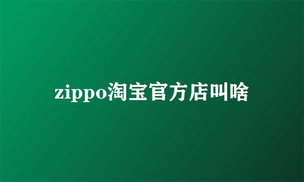 zippo淘宝官方店叫啥