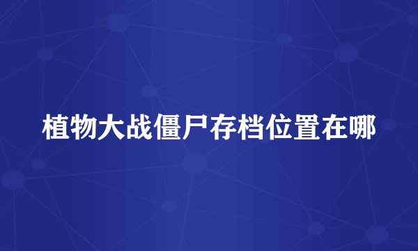 植物大战僵尸存档位置在哪