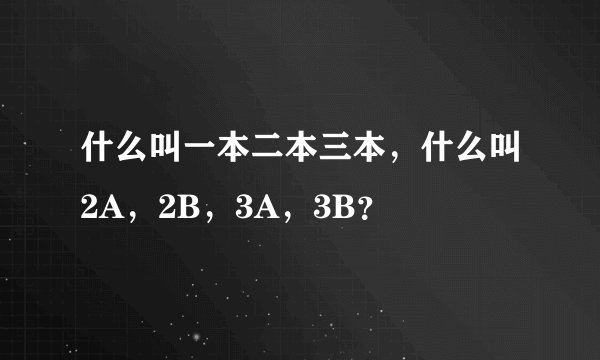 什么叫一本二本三本，什么叫2A，2B，3A，3B？