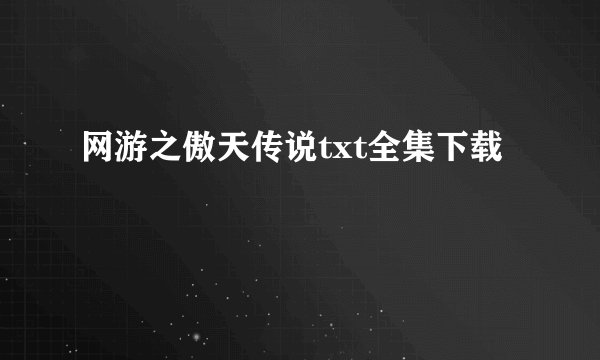 网游之傲天传说txt全集下载