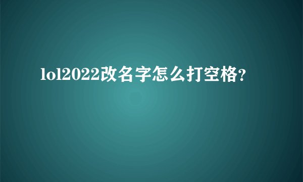 lol2022改名字怎么打空格？