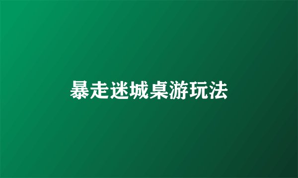 暴走迷城桌游玩法