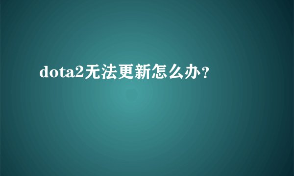 dota2无法更新怎么办？