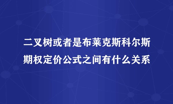 二叉树或者是布莱克斯科尔斯期权定价公式之间有什么关系
