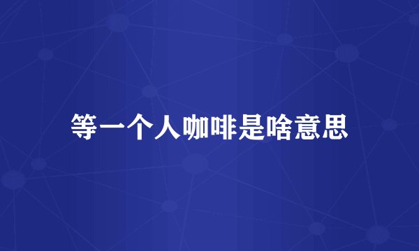 等一个人咖啡是啥意思