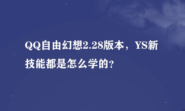 QQ自由幻想2.28版本，YS新技能都是怎么学的？