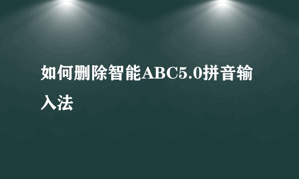 如何删除智能ABC5.0拼音输入法