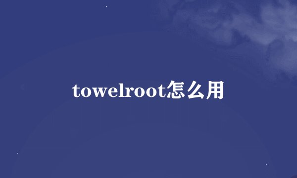 towelroot怎么用