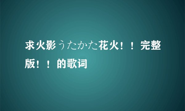 求火影うたかた花火！！完整版！！的歌词