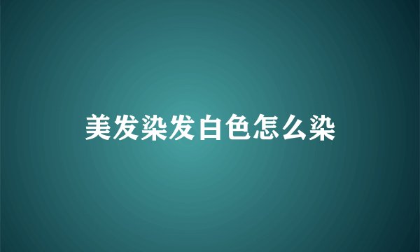 美发染发白色怎么染