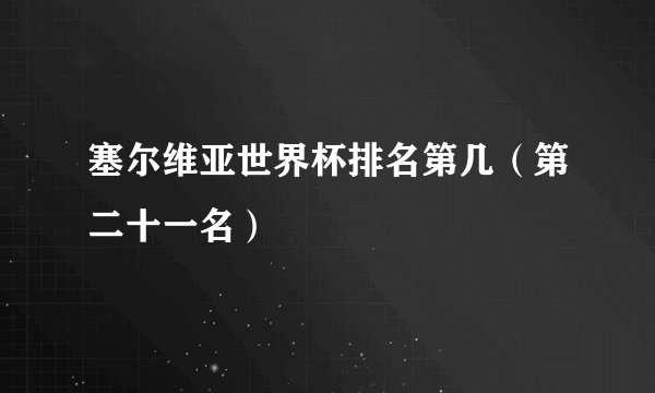塞尔维亚世界杯排名第几（第二十一名）