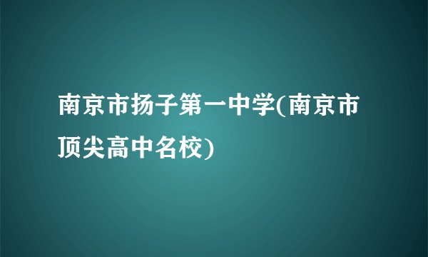 南京市扬子第一中学(南京市顶尖高中名校)