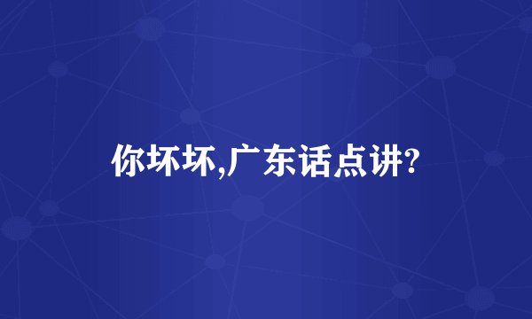你坏坏,广东话点讲?