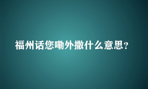 福州话您嘞外撒什么意思？