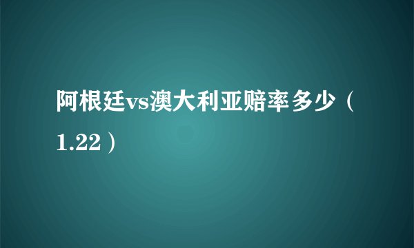 阿根廷vs澳大利亚赔率多少（1.22）