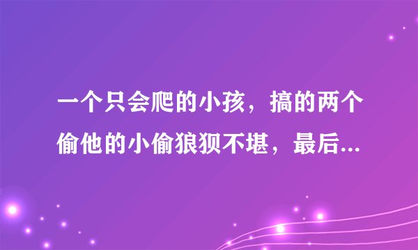一个只会爬的小孩，搞的两个偷他的小偷狼狈不堪，最后他按着一本画册回来了敬老院，