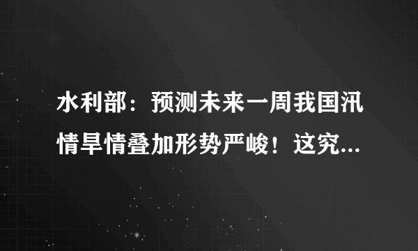 水利部：预测未来一周我国汛情旱情叠加形势严峻！这究竟意味着什么？