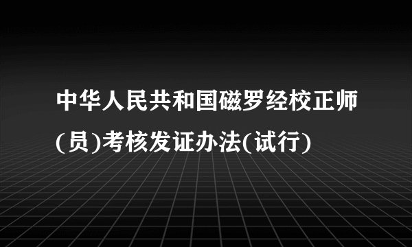 中华人民共和国磁罗经校正师(员)考核发证办法(试行)