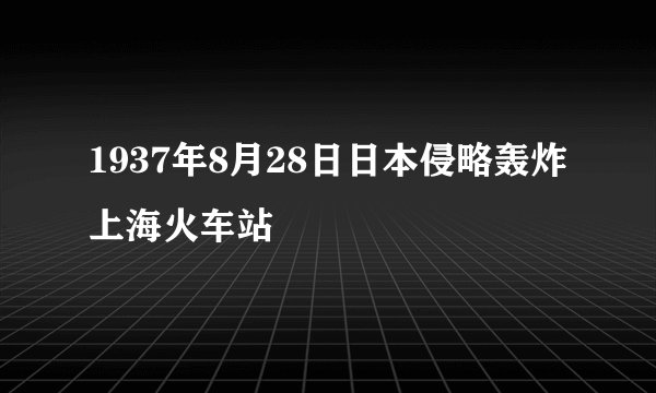 1937年8月28日日本侵略轰炸上海火车站