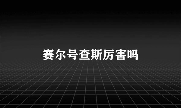 赛尔号查斯厉害吗
