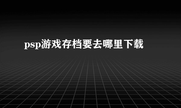 psp游戏存档要去哪里下载