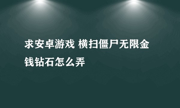 求安卓游戏 横扫僵尸无限金钱钻石怎么弄