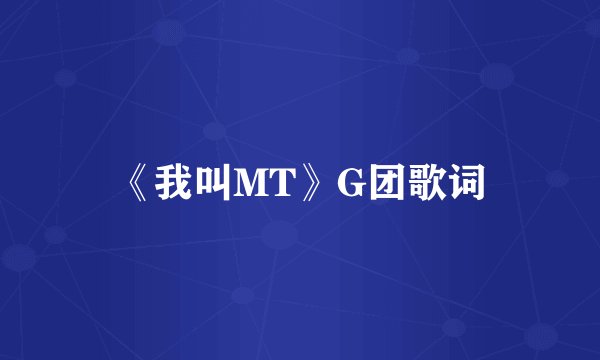《我叫MT》G团歌词