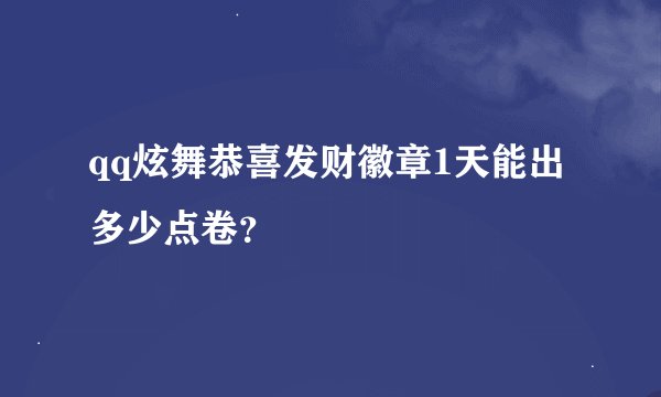 qq炫舞恭喜发财徽章1天能出多少点卷？