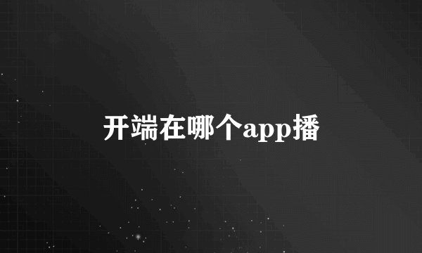 开端在哪个app播
