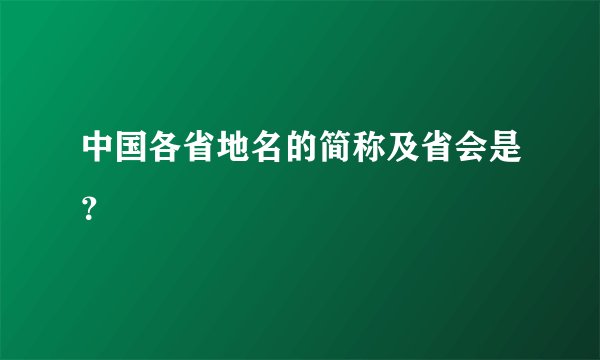 中国各省地名的简称及省会是？