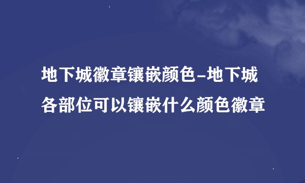 地下城徽章镶嵌颜色-地下城各部位可以镶嵌什么颜色徽章