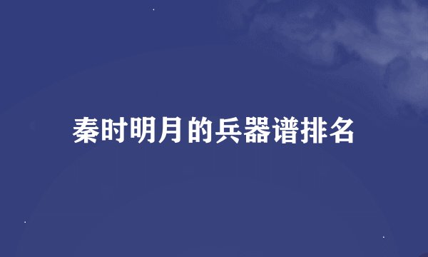 秦时明月的兵器谱排名