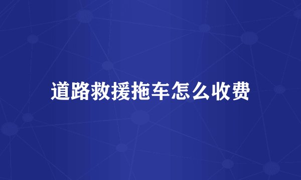 道路救援拖车怎么收费