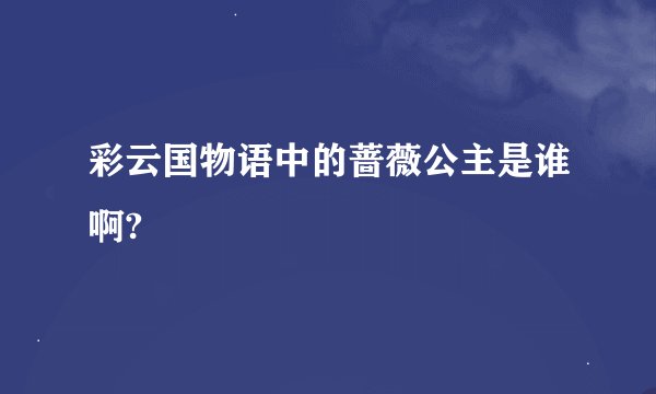 彩云国物语中的蔷薇公主是谁啊?