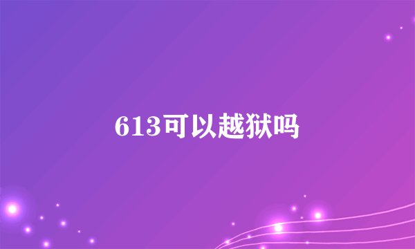 613可以越狱吗