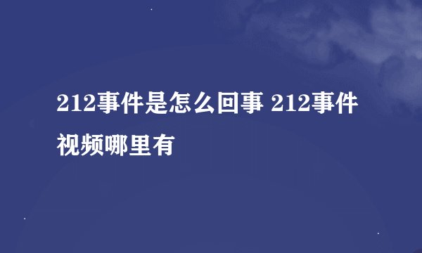 212事件是怎么回事 212事件视频哪里有