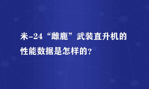 米-24“雌鹿”武装直升机的性能数据是怎样的？
