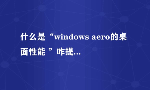 什么是“windows aero的桌面性能 ”咋提高其分数？别的几项都是7.2分以上，就这个最低--5.9分。求大神科普