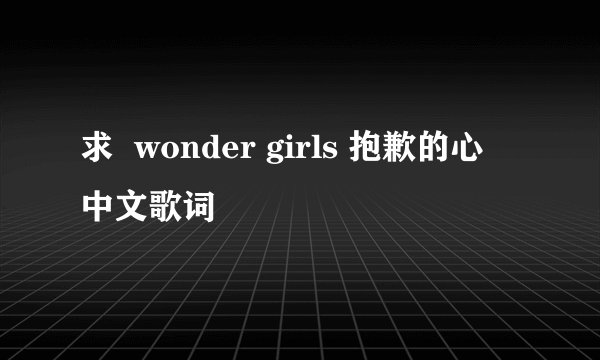 求  wonder girls 抱歉的心 中文歌词