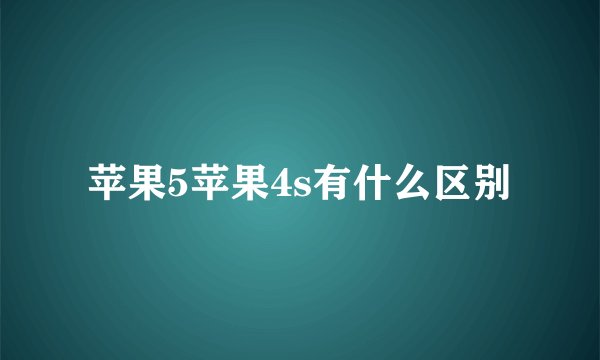 苹果5苹果4s有什么区别