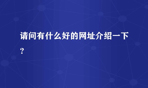 请问有什么好的网址介绍一下？