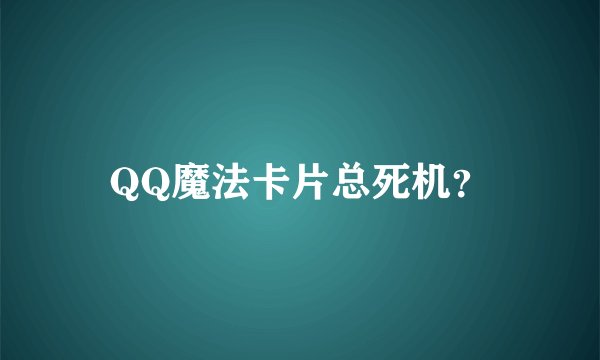 QQ魔法卡片总死机？