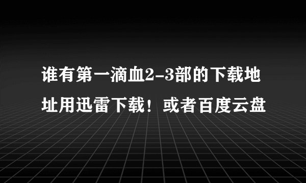 谁有第一滴血2-3部的下载地址用迅雷下载！或者百度云盘