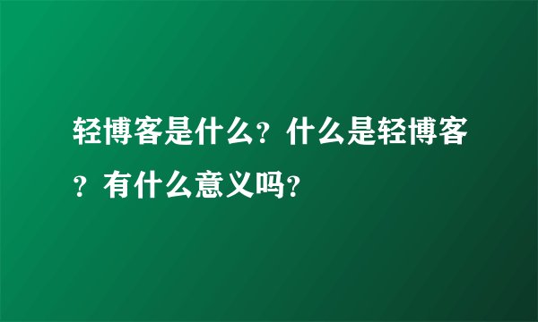 轻博客是什么？什么是轻博客？有什么意义吗？