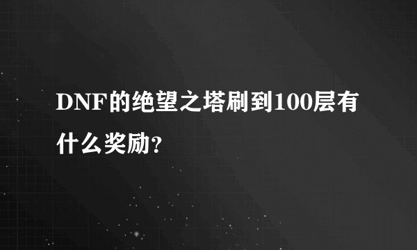 DNF的绝望之塔刷到100层有什么奖励？