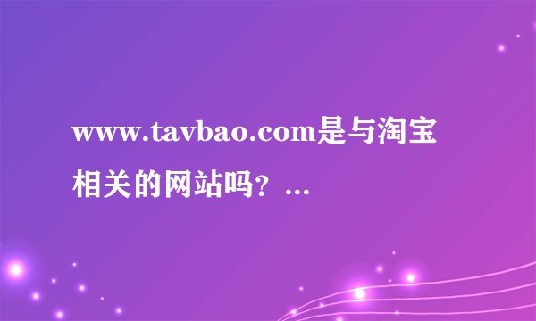 www.tavbao.com是与淘宝相关的网站吗？里面的中奖信息是不是骗人的？