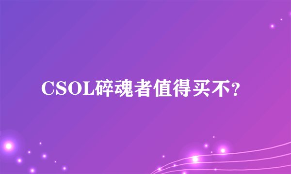 CSOL碎魂者值得买不？