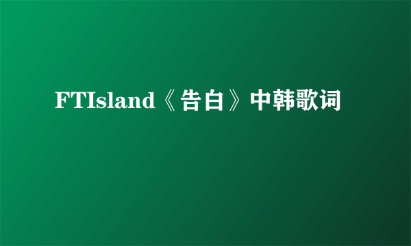 FTIsland《告白》中韩歌词