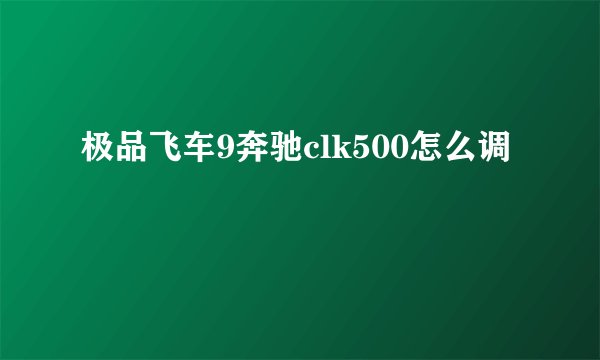极品飞车9奔驰clk500怎么调